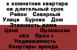 2-х комнатная квартира на длительный срок › Район ­ Северный › Улица ­ Бурова › Дом ­ 36 › Этажность дома ­ 10 › Цена ­ 8 500 - Орловская обл., Орел г. Недвижимость » Квартиры аренда   . Орловская обл.,Орел г.